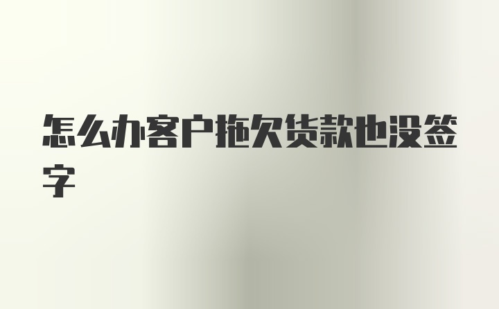 怎么办客户拖欠货款也没签字