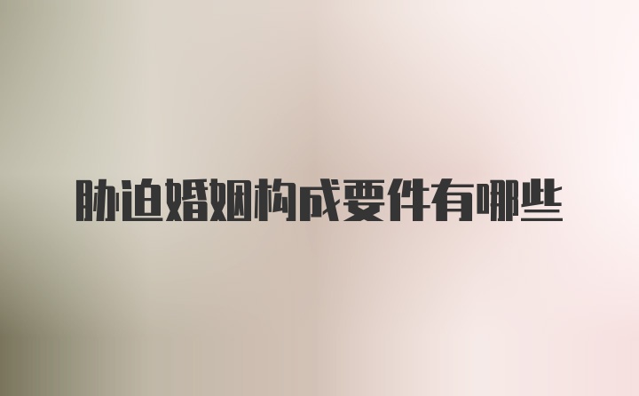 胁迫婚姻构成要件有哪些