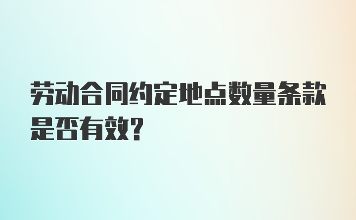 劳动合同约定地点数量条款是否有效？