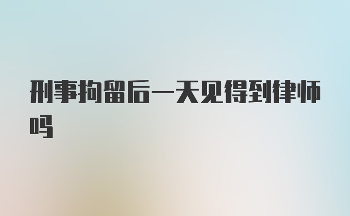 刑事拘留后一天见得到律师吗