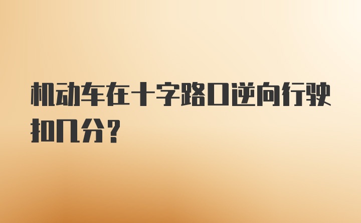 机动车在十字路口逆向行驶扣几分？