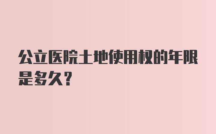 公立医院土地使用权的年限是多久？