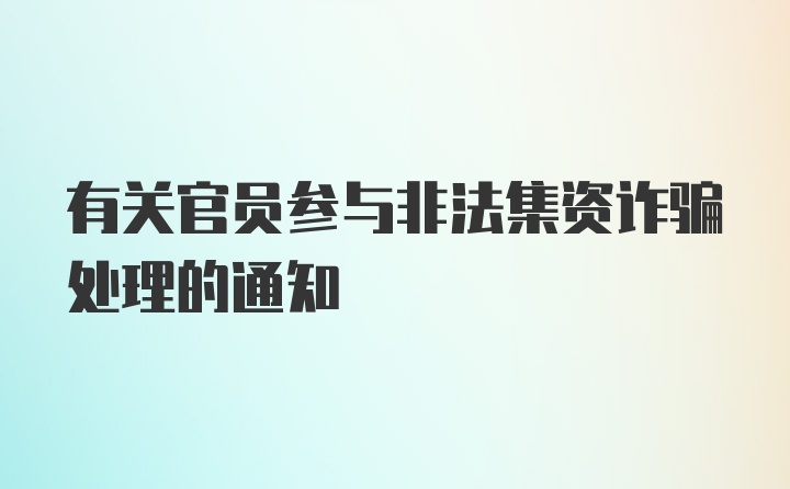 有关官员参与非法集资诈骗处理的通知