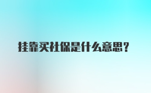 挂靠买社保是什么意思？