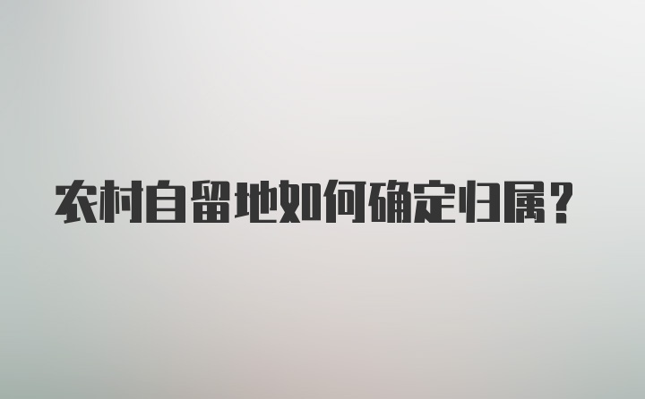 农村自留地如何确定归属？