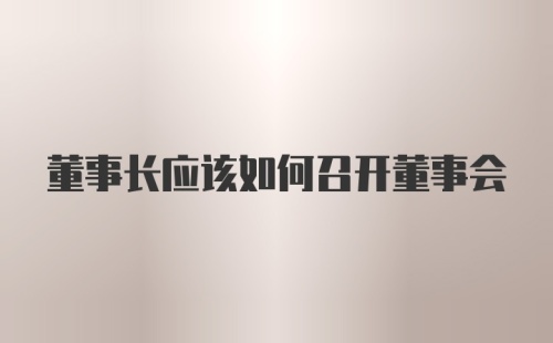 董事长应该如何召开董事会