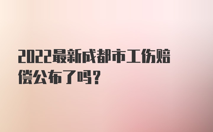 2022最新成都市工伤赔偿公布了吗？