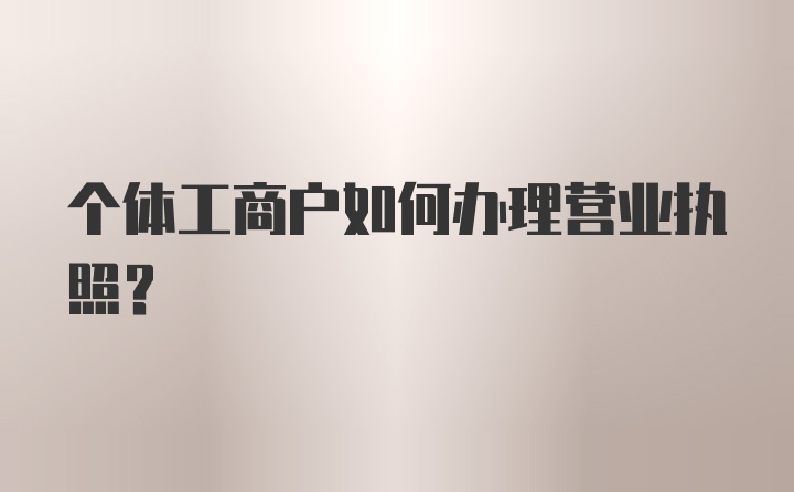 个体工商户如何办理营业执照?