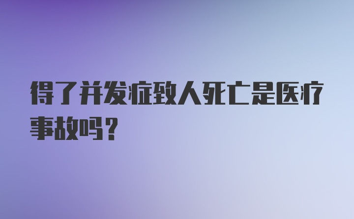 得了并发症致人死亡是医疗事故吗？