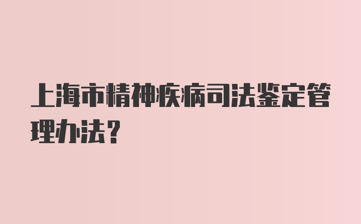 上海市精神疾病司法鉴定管理办法？
