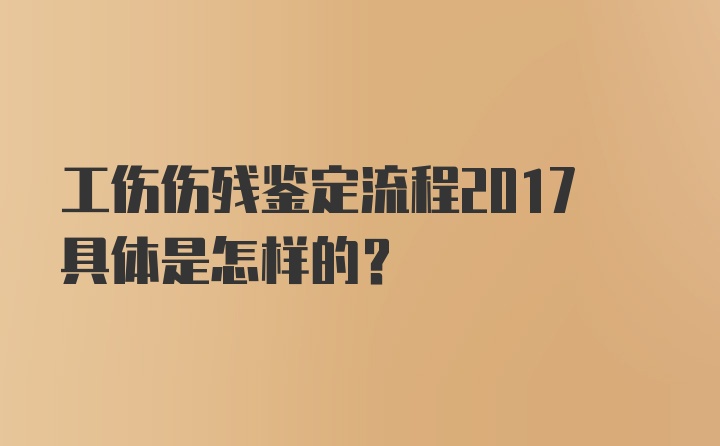 工伤伤残鉴定流程2017具体是怎样的？