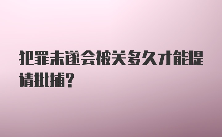 犯罪未遂会被关多久才能提请批捕？