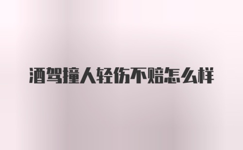 酒驾撞人轻伤不赔怎么样