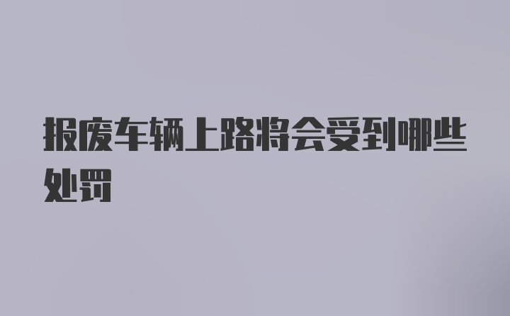 报废车辆上路将会受到哪些处罚