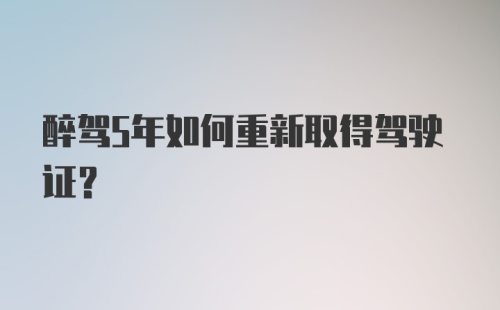 醉驾5年如何重新取得驾驶证?