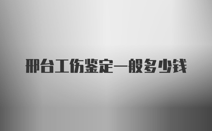 邢台工伤鉴定一般多少钱