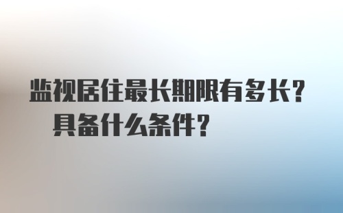 监视居住最长期限有多长? 具备什么条件?