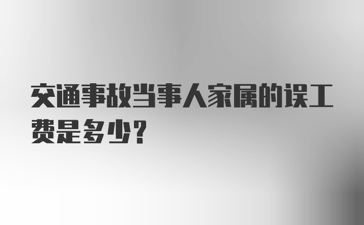 交通事故当事人家属的误工费是多少？