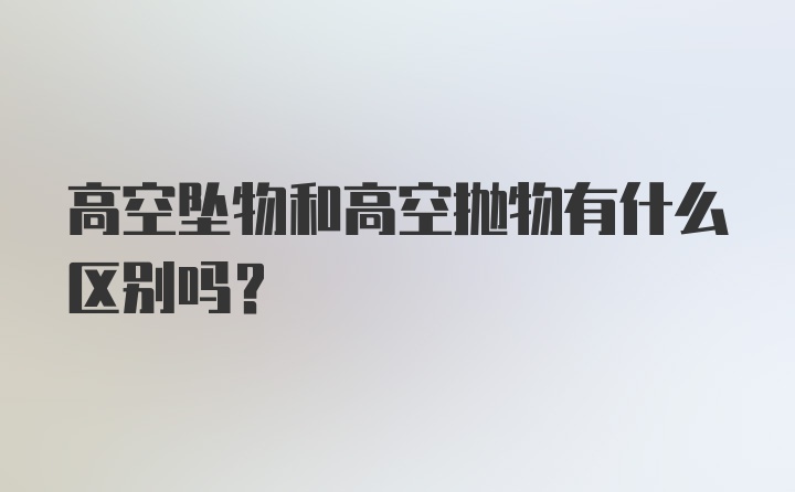 高空坠物和高空抛物有什么区别吗？