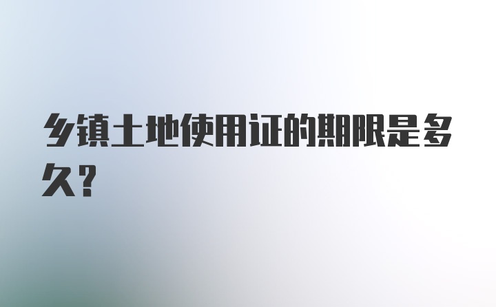 乡镇土地使用证的期限是多久？