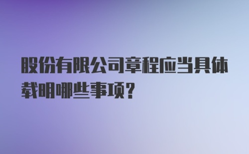 股份有限公司章程应当具体载明哪些事项?