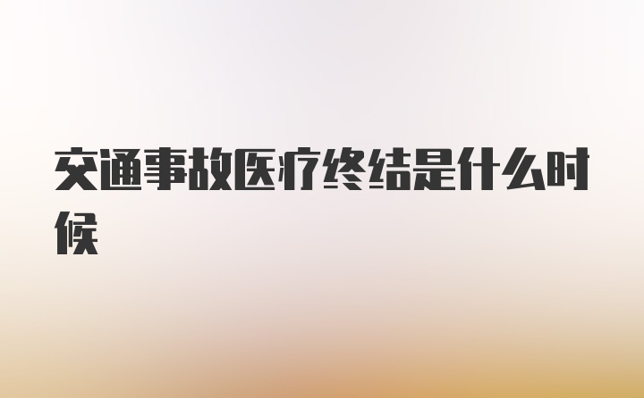 交通事故医疗终结是什么时候