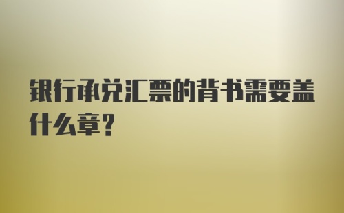 银行承兑汇票的背书需要盖什么章？