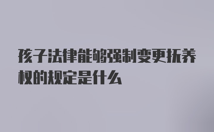 孩子法律能够强制变更抚养权的规定是什么