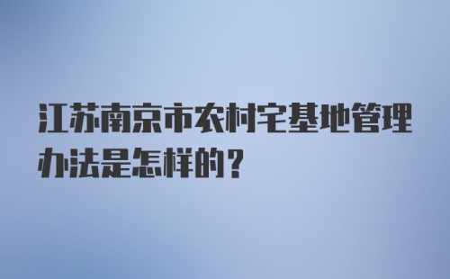 江苏南京市农村宅基地管理办法是怎样的?