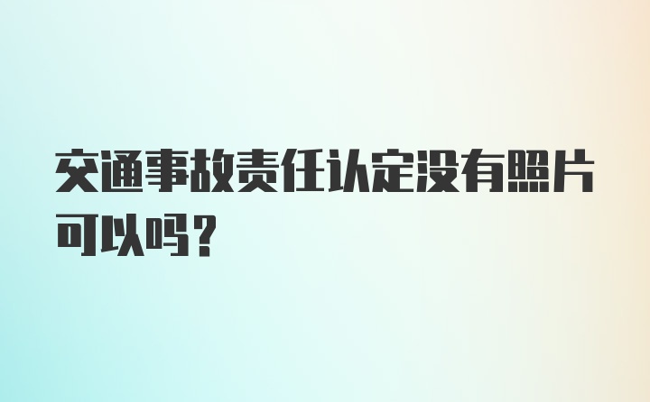 交通事故责任认定没有照片可以吗?