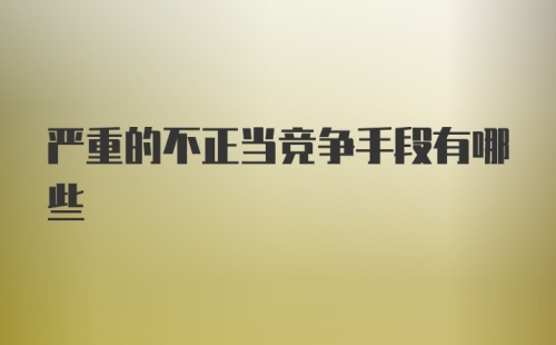 严重的不正当竞争手段有哪些