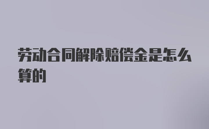 劳动合同解除赔偿金是怎么算的