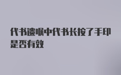 代书遗嘱中代书长按了手印是否有效