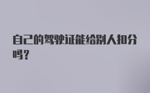 自己的驾驶证能给别人扣分吗?