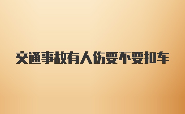 交通事故有人伤要不要扣车