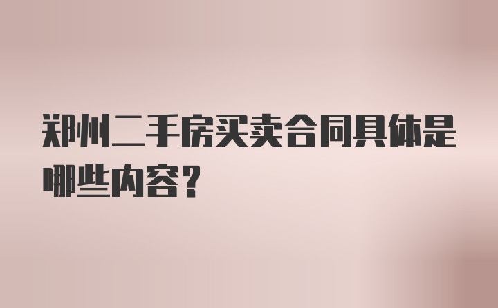 郑州二手房买卖合同具体是哪些内容？