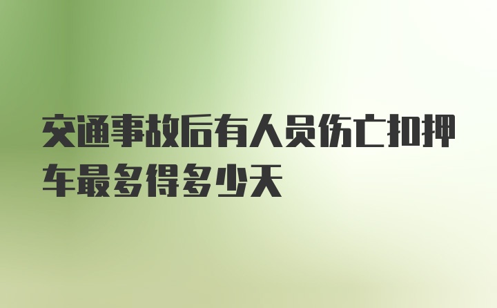 交通事故后有人员伤亡扣押车最多得多少天