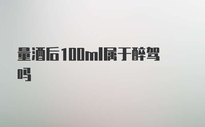 量酒后100ml属于醉驾吗