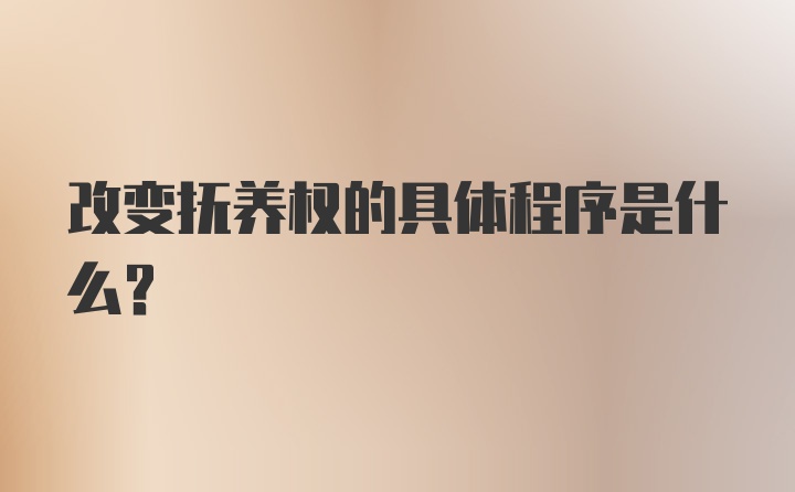 改变抚养权的具体程序是什么？
