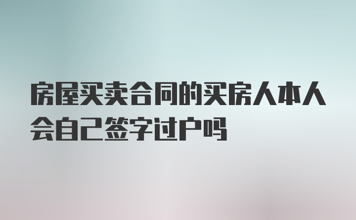 房屋买卖合同的买房人本人会自己签字过户吗