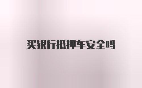 买银行抵押车安全吗