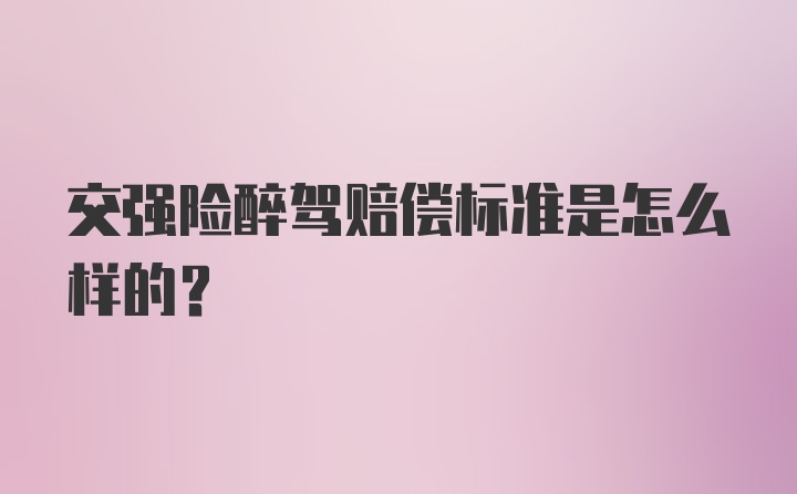 交强险醉驾赔偿标准是怎么样的？