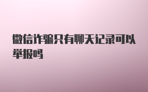 微信诈骗只有聊天记录可以举报吗