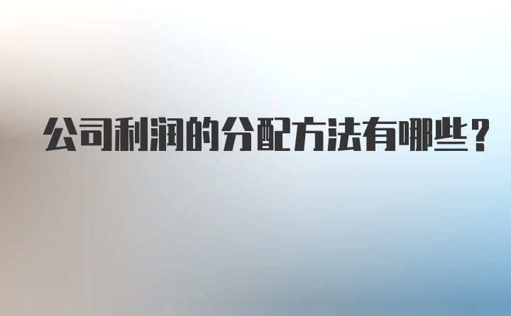 公司利润的分配方法有哪些？