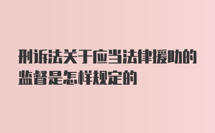 刑诉法关于应当法律援助的监督是怎样规定的