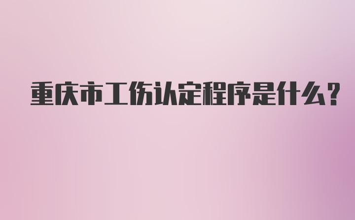 重庆市工伤认定程序是什么？