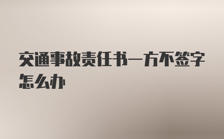 交通事故责任书一方不签字怎么办