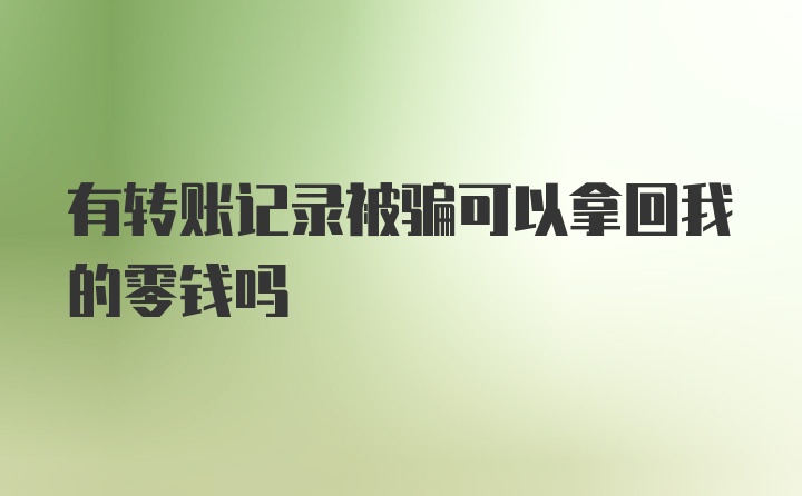 有转账记录被骗可以拿回我的零钱吗