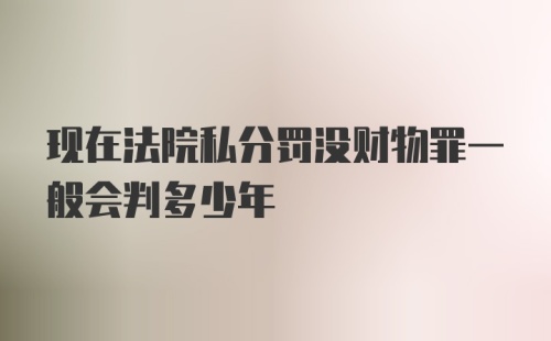 现在法院私分罚没财物罪一般会判多少年