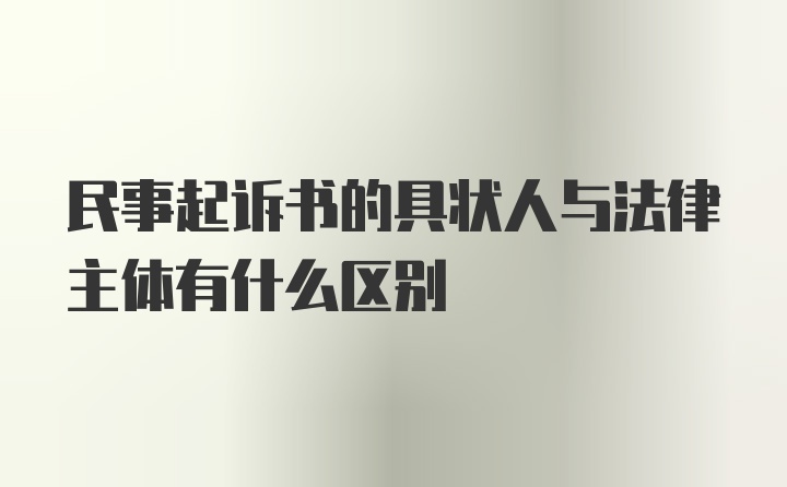 民事起诉书的具状人与法律主体有什么区别